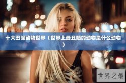 十大丑陋动物世界（世界上最丑陋的动物是什么动物）