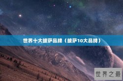 世界十大披萨品牌（披萨10大品牌）