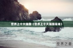 世界上十大强国（世界上十大强国是谁）