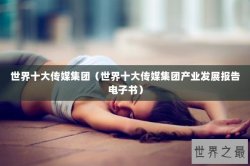 世界十大传媒集团（世界十大传媒集团产业发展报告电子书）