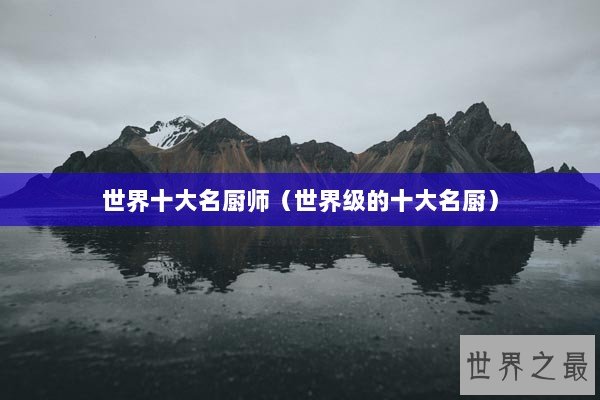 世界十大名厨师（世界级的十大名厨）