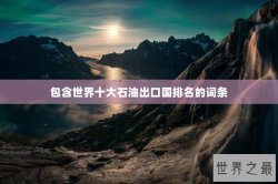 包含世界十大石油出口国排名的词条