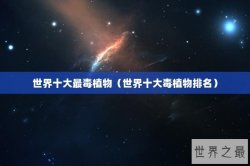 世界十大最毒植物（世界十大毒植物排名）