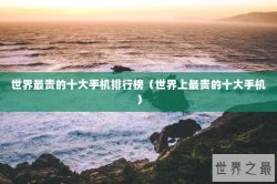 世界最贵的十大手机排行榜（世界上最贵的十大手机）
