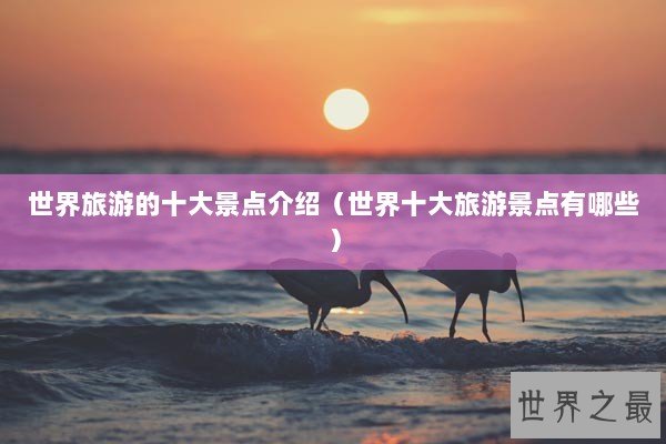 世界旅游的十大景点介绍（世界十大旅游景点有哪些）