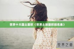 世界十大国土面积（世界土地面积排名表）
