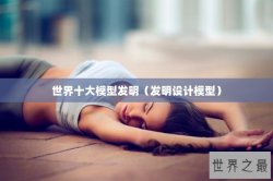 世界十大模型发明（发明设计模型）