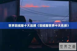 世界羽绒服十大品牌（羽绒服世界十大名牌）