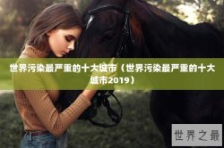 世界污染最严重的十大城市（世界污染最严重的十大城市2019）