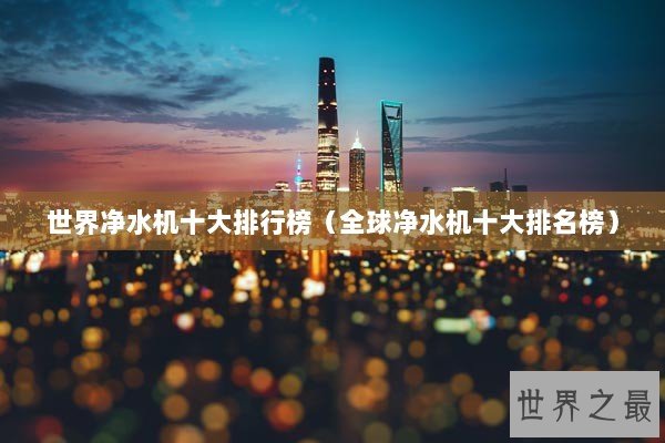 世界净水机十大排行榜（全球净水机十大排名榜）