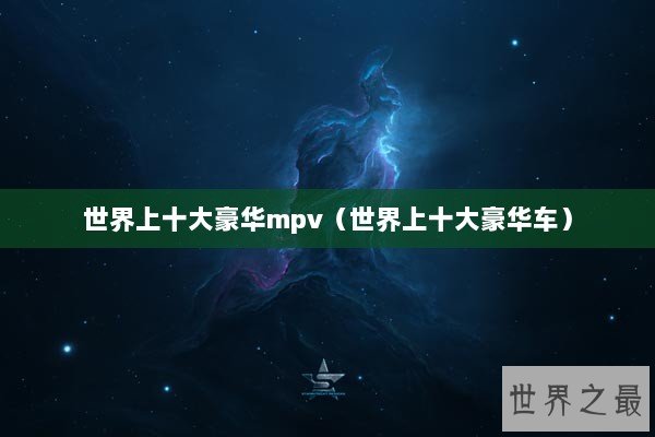 世界上十大豪华mpv（世界上十大豪华车）