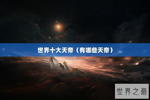世界十大天帝（有哪些天帝）