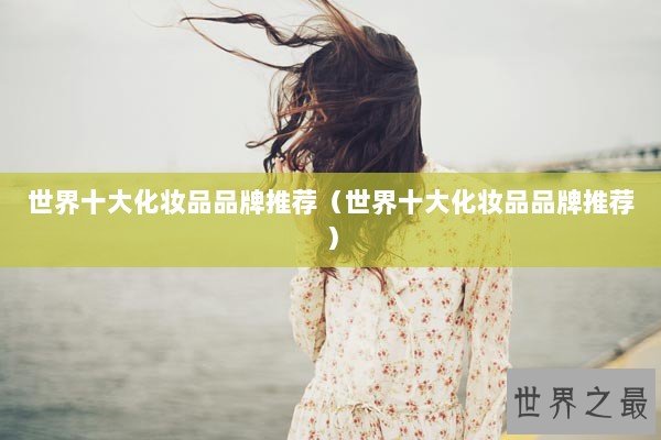 世界十大化妆品品牌推荐（世界十大化妆品品牌推荐）