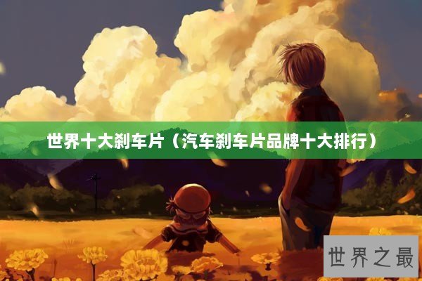 世界十大刹车片（汽车刹车片品牌十大排行）