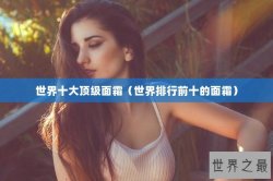 世界十大顶级面霜（世界排行前十的面霜）