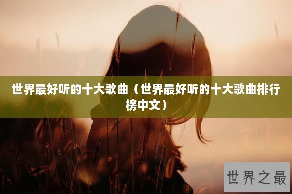世界最好听的十大歌曲（世界最好听的十大歌曲排行榜中文）