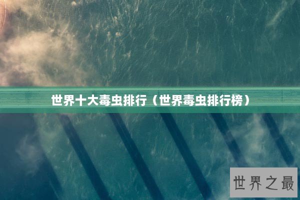 世界十大毒虫排行（世界毒虫排行榜）