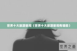 世界十大旅游景观（世界十大旅游景观有哪些）