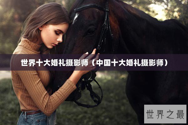 世界十大婚礼摄影师（中国十大婚礼摄影师）