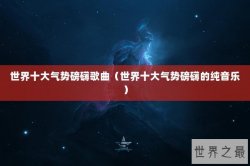 世界十大气势磅礴歌曲（世界十大气势磅礴的纯音乐）