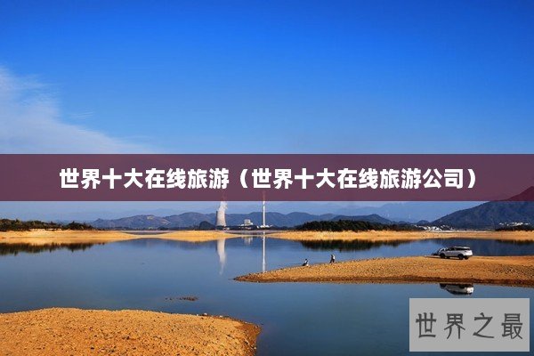 世界十大在线旅游（世界十大在线旅游公司）