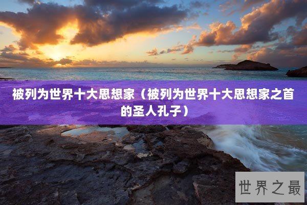 被列为世界十大思想家（被列为世界十大思想家之首的圣人孔子）