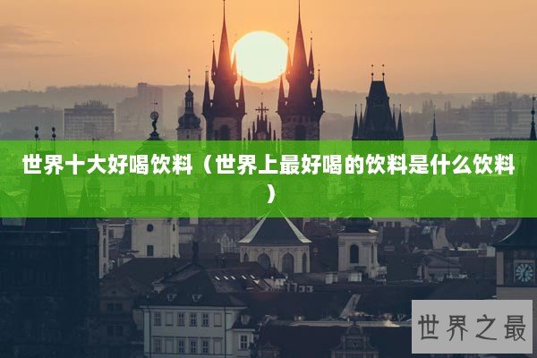 世界十大好喝饮料（世界上最好喝的饮料是什么饮料）