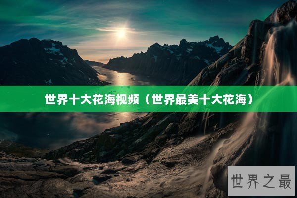 世界十大花海视频(世界最美十大花海) 世界十大花海视频(世界最美十大花海)