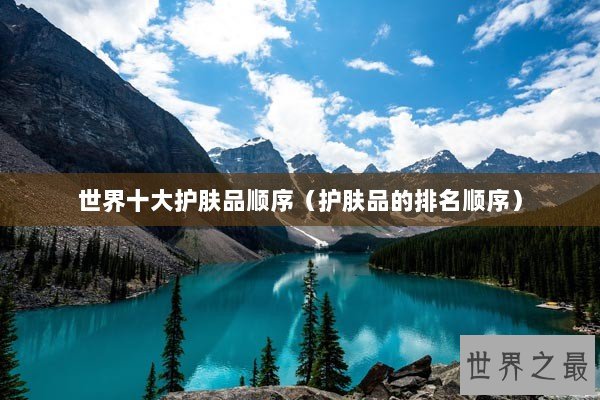 世界十大护肤品顺序（护肤品的排名顺序）