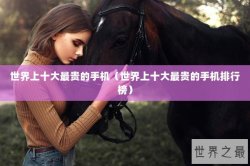 世界上十大最贵的手机（世界上十大最贵的手机排行榜）
