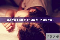 盘点世界十大迷宫（开局盘点十大最强世界）