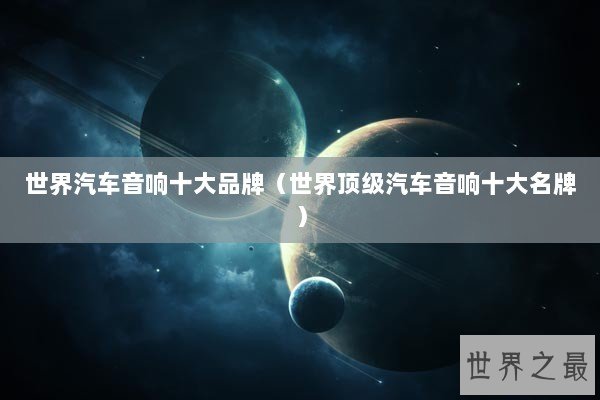 世界汽车音响十大品牌（世界顶级汽车音响十大名牌）