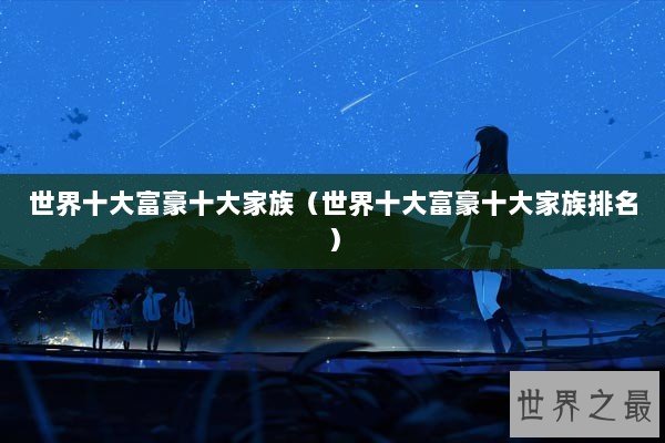 世界十大富豪十大家族（世界十大富豪十大家族排名）