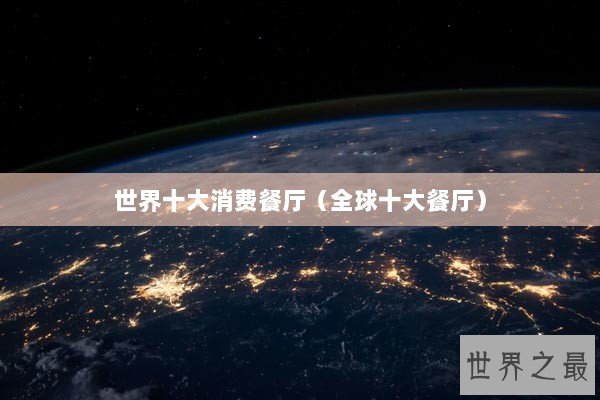 世界十大消费餐厅（全球十大餐厅）