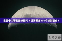 世界十大著名景点图片（世界著名100个旅游景点）