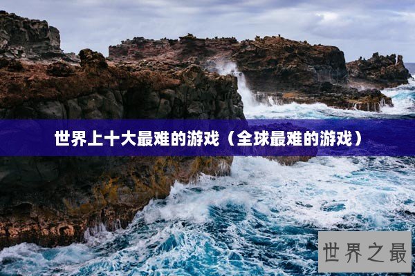 世界上十大最难的游戏（全球最难的游戏）