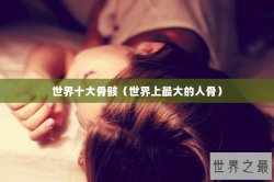 世界十大骨骸（世界上最大的人骨）