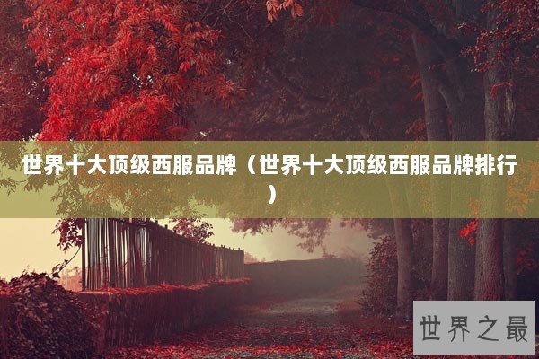 世界十大顶级西服品牌（世界十大顶级西服品牌排行）