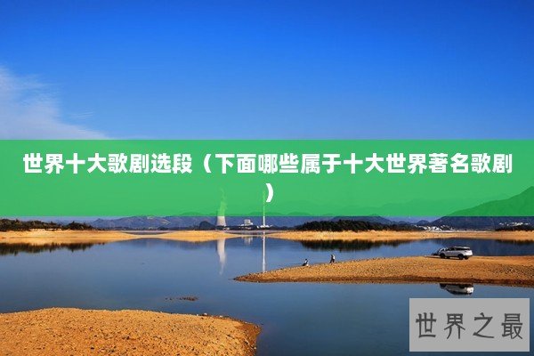 世界十大歌剧选段（下面哪些属于十大世界著名歌剧）