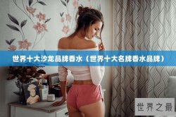 世界十大沙龙品牌香水（世界十大名牌香水品牌）
