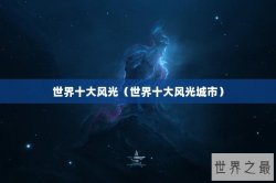 世界十大风光（世界十大风光城市）