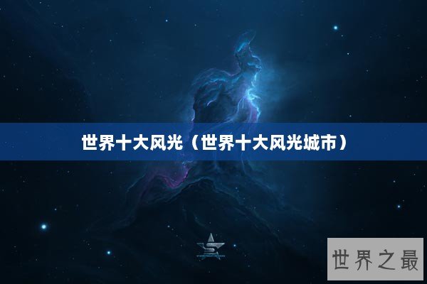 世界十大风光（世界十大风光城市）
