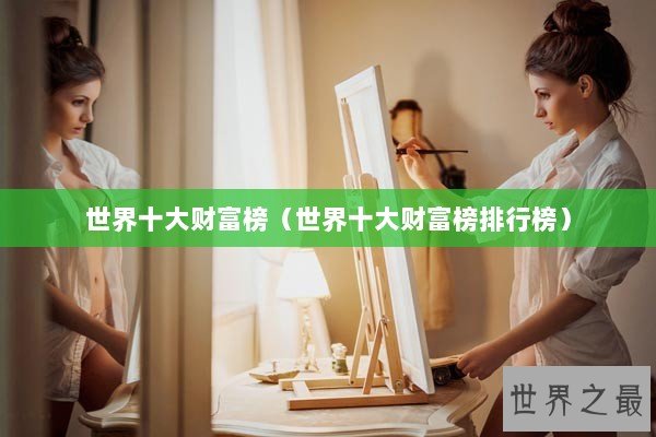 世界十大财富榜（世界十大财富榜排行榜）