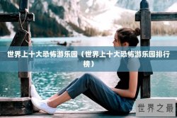 世界上十大恐怖游乐园（世界上十大恐怖游乐园排行榜）