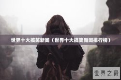 世界十大搞笑新闻（世界十大搞笑新闻排行榜）