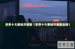 世界十大美味方便面（世界十大美味方便面品牌）