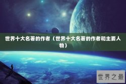 世界十大名著的作者（世界十大名著的作者和主要人物）