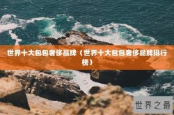 世界十大包包奢侈品牌（世界十大包包奢侈品牌排行榜）