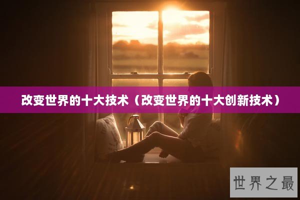 改变世界的十大技术（改变世界的十大创新技术）