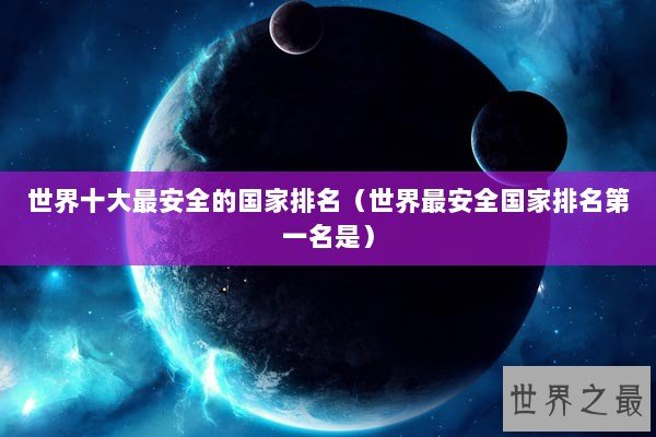 世界十大最安全的国家排名(世界最安全国家排名第一名是) 世界十大最安全的国家排名(世界最安全国家排名第一名是)